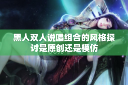 黑人雙人說唱組合的風(fēng)格探討是原創(chuàng)還是模仿
