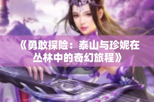 《勇敢探險：泰山與珍妮在叢林中的奇幻旅程》