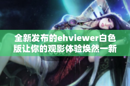 全新發(fā)布的ehviewer白色版讓你的觀(guān)影體驗(yàn)煥然一新