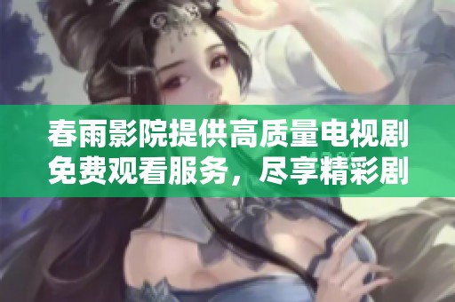 春雨影院提供高質(zhì)量電視劇免費觀看服務，盡享精彩劇集