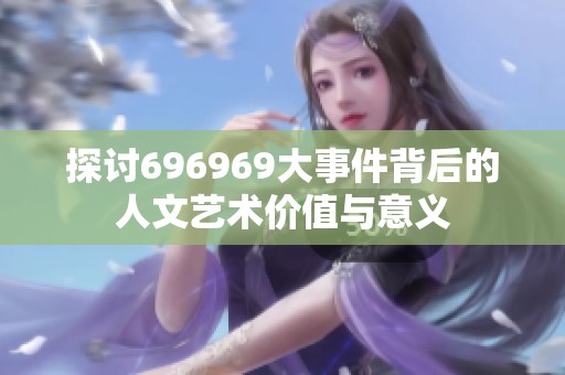 探討696969大事件背后的人文藝術(shù)價值與意義