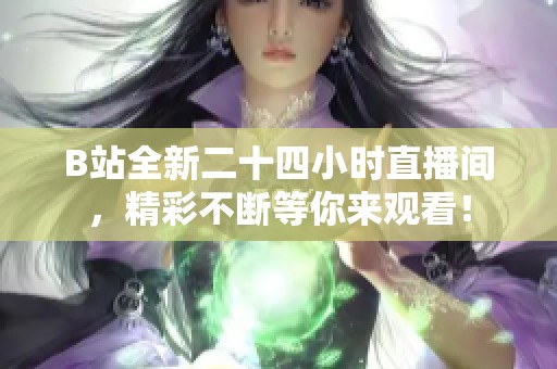B站全新二十四小時(shí)直播間，精彩不斷等你來(lái)觀看！