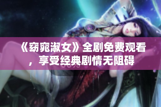 《窈窕淑女》全劇免費(fèi)觀看，享受經(jīng)典劇情無(wú)阻礙