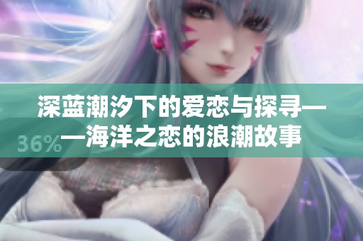深藍(lán)潮汐下的愛戀與探尋——海洋之戀的浪潮故事