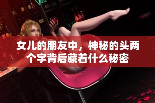 女兒的朋友中，神秘的頭兩個字背后藏著什么秘密