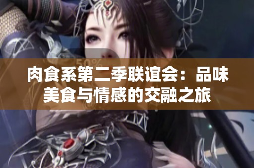 肉食系第二季聯(lián)誼會：品味美食與情感的交融之旅