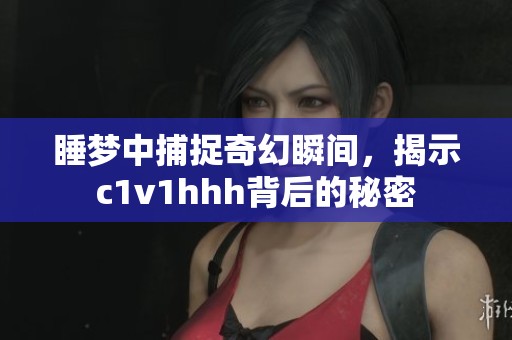 睡夢中捕捉奇幻瞬間，揭示c1v1hhh背后的秘密