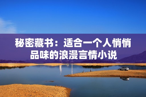 秘密藏書(shū)：適合一個(gè)人悄悄品味的浪漫言情小說(shuō)