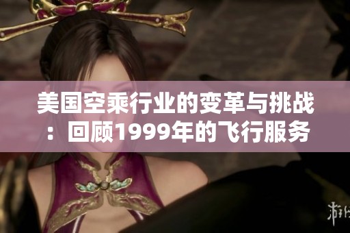 美國空乘行業(yè)的變革與挑戰(zhàn)：回顧1999年的飛行服務創(chuàng)新