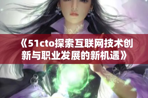 《51cto探索互聯(lián)網(wǎng)技術(shù)創(chuàng)新與職業(yè)發(fā)展的新機(jī)遇》
