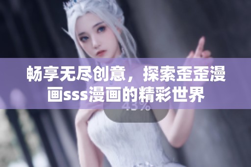 暢享無(wú)盡創(chuàng)意，探索歪歪漫畫sss漫畫的精彩世界