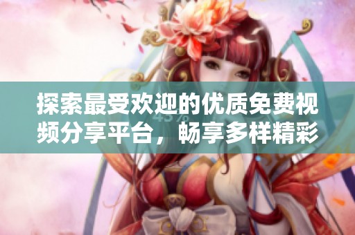 探索最受歡迎的優(yōu)質(zhì)免費(fèi)視頻分享平臺(tái)，暢享多樣精彩內(nèi)容