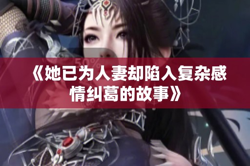 《她已為人妻卻陷入復雜感情糾葛的故事》