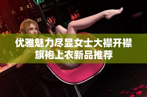 優(yōu)雅魅力盡顯女士大襟開襟旗袍上衣新品推薦