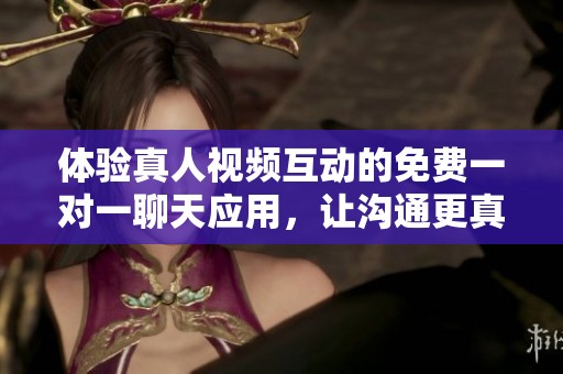 體驗(yàn)真人視頻互動(dòng)的免費(fèi)一對(duì)一聊天應(yīng)用，讓溝通更真實(shí)