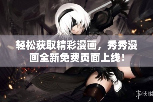 輕松獲取精彩漫畫，秀秀漫畫全新免費頁面上線！