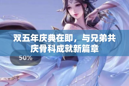 雙五年慶典在即，與兄弟共慶骨科成就新篇章
