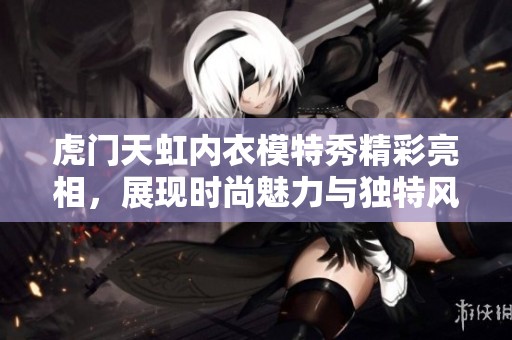 虎門天虹內(nèi)衣模特秀精彩亮相，展現(xiàn)時尚魅力與獨特風(fēng)格