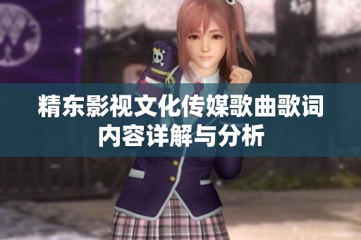 精東影視文化傳媒歌曲歌詞內(nèi)容詳解與分析