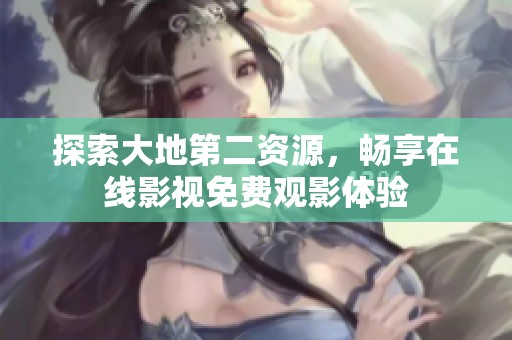 探索大地第二資源，暢享在線影視免費觀影體驗