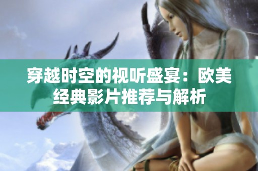 穿越時(shí)空的視聽(tīng)盛宴：歐美經(jīng)典影片推薦與解析
