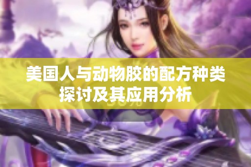 美國(guó)人與動(dòng)物膠的配方種類(lèi)探討及其應(yīng)用分析