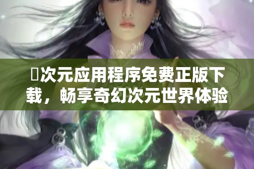 囧次元應用程序免費正版下載，暢享奇幻次元世界體驗