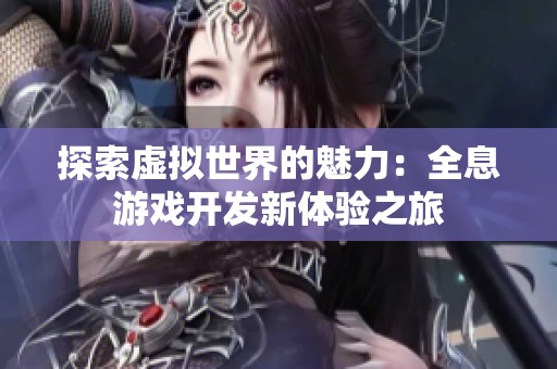 探索虛擬世界的魅力：全息游戲開發(fā)新體驗之旅