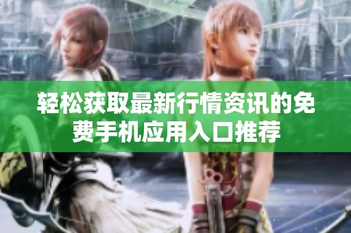 輕松獲取最新行情資訊的免費手機應(yīng)用入口推薦