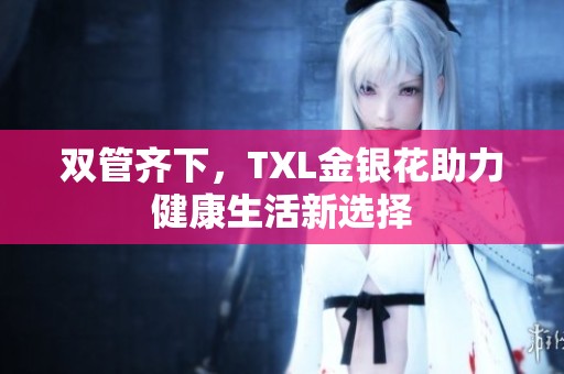 雙管齊下，TXL金銀花助力健康生活新選擇