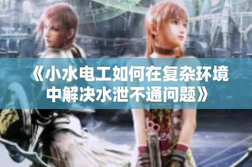 《小水電工如何在復(fù)雜環(huán)境中解決水泄不通問題》
