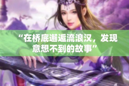 “在橋底邂逅流浪漢，發(fā)現(xiàn)意想不到的故事”