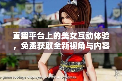 直播平臺上的美女互動體驗，免費獲取全新視角與內容
