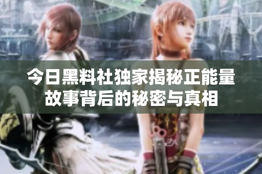 今日黑料社獨家揭秘正能量故事背后的秘密與真相