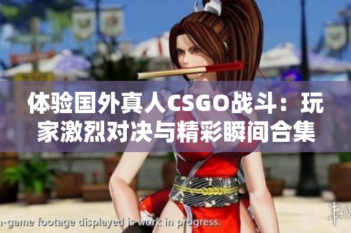 體驗國外真人CSGO戰(zhàn)斗：玩家激烈對決與精彩瞬間合集