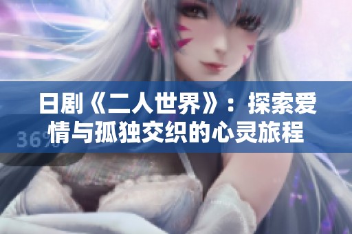 日劇《二人世界》：探索愛情與孤獨(dú)交織的心靈旅程