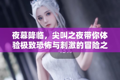 夜幕降臨，尖叫之夜帶你體驗極致恐怖與刺激的冒險之旅