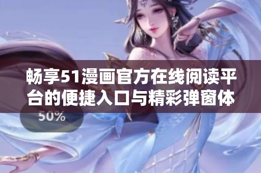 暢享51漫畫官方在線閱讀平臺(tái)的便捷入口與精彩彈窗體驗(yàn)