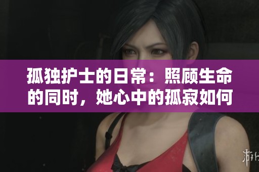 孤獨護士的日常：照顧生命的同時，她心中的孤寂如何化解