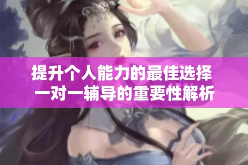 提升個人能力的最佳選擇 一對一輔導的重要性解析