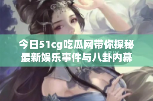 今日51cg吃瓜網(wǎng)帶你探秘最新娛樂事件與八卦內(nèi)幕