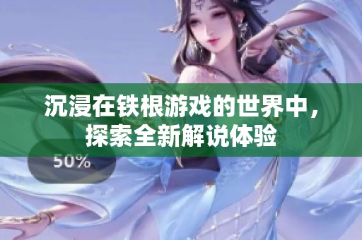 沉浸在鐵根游戲的世界中，探索全新解說體驗(yàn)