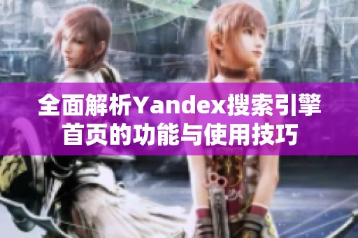 全面解析Yandex搜索引擎首頁的功能與使用技巧