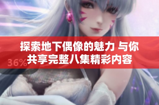 探索地下偶像的魅力 與你共享完整八集精彩內容