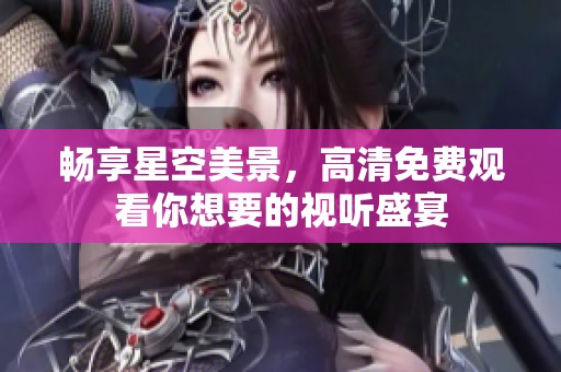 暢享星空美景，高清免費觀看你想要的視聽盛宴