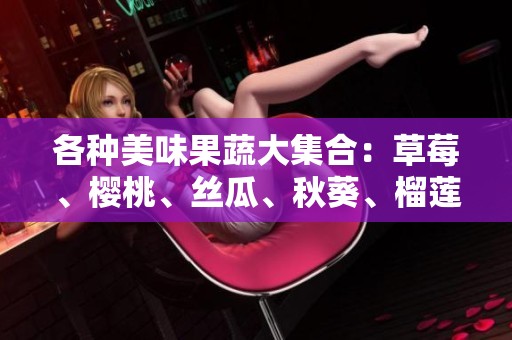 各種美味果蔬大集合：草莓、櫻桃、絲瓜、秋葵、榴蓮與黃瓜介紹