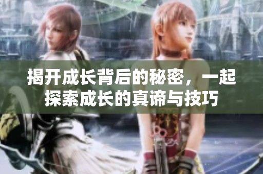 揭開成長(zhǎng)背后的秘密，一起探索成長(zhǎng)的真諦與技巧