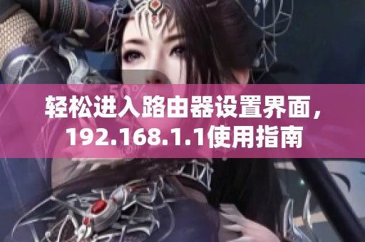 輕松進(jìn)入路由器設(shè)置界面，192.168.1.1使用指南