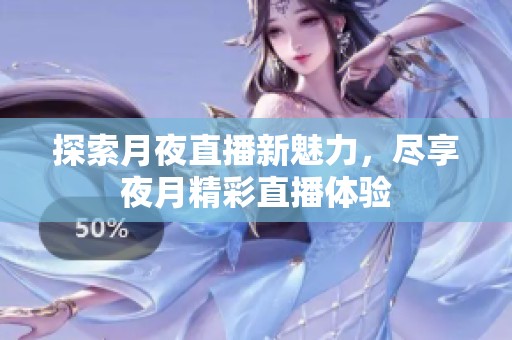 探索月夜直播新魅力，盡享夜月精彩直播體驗(yàn)
