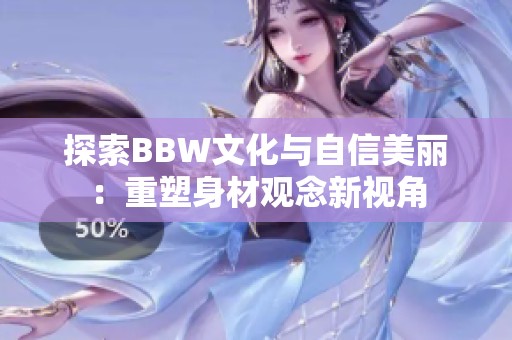 探索BBW文化與自信美麗：重塑身材觀念新視角